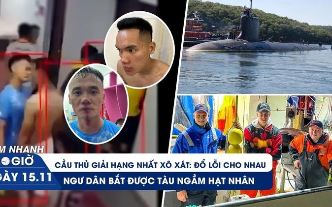 Xem nhanh 20h ngày 15.11: Ngao ngán bạo lực sân cỏ ở giải hạng nhất | Giăng lưới đánh cá bắt được tàu ngầm hạt nhân